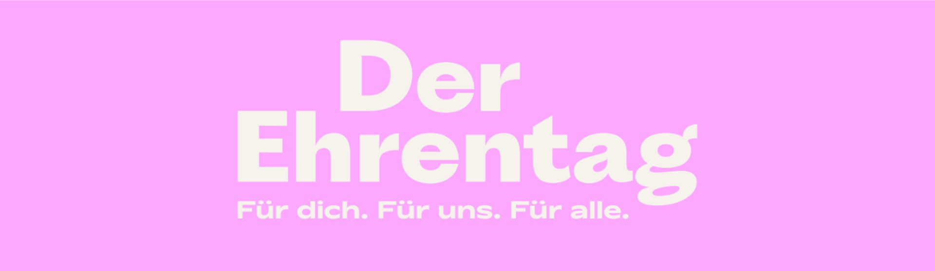 Rosafarbener Hintergrund auf dem in weißen Buchstaben der Text "Der Ehrentag. Für dich. Für uns. Für alle." steht.